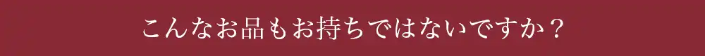 こんなお品もお持ちではないですか？