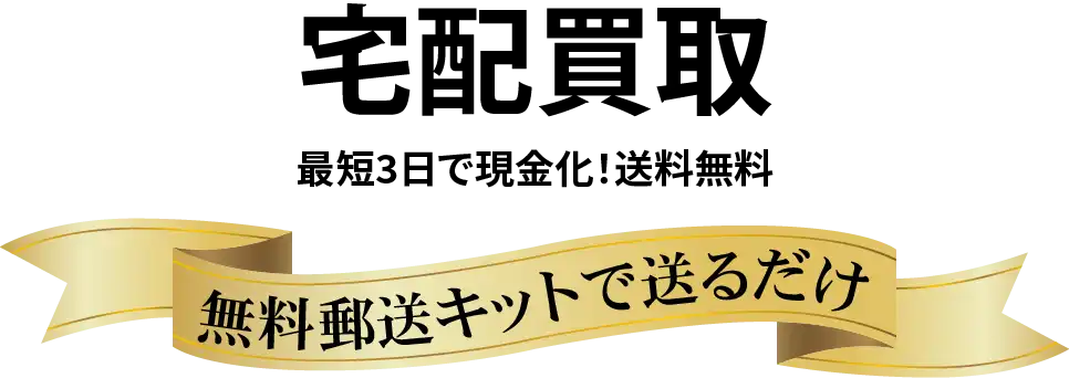 宅配買取最短3日で現金化！送料無料無料郵送キットで送るだけ