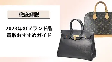 【徹底解説】2023年のブランド品買取おすすめガイド：高く売るためのポイントとおすすめ業者7選