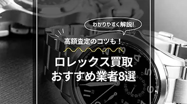 【2023年最新】ロレックス買取おすすめ業者7選と高額査定のコツ