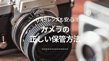 レンズも安心！カメラとの正しい保管方法の解説！