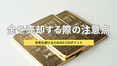 金を売却する際の注意点：失敗を避けるための5つのポイント