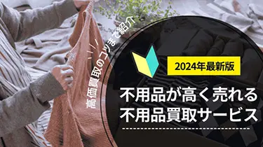 【2024年版:】不用品が高く売れる買取サービス！高価買取のコツまで紹介