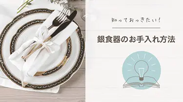 銀食器の正しいお手入れ：変色・汚れを防ぎ、美しさを長く保つための方法
