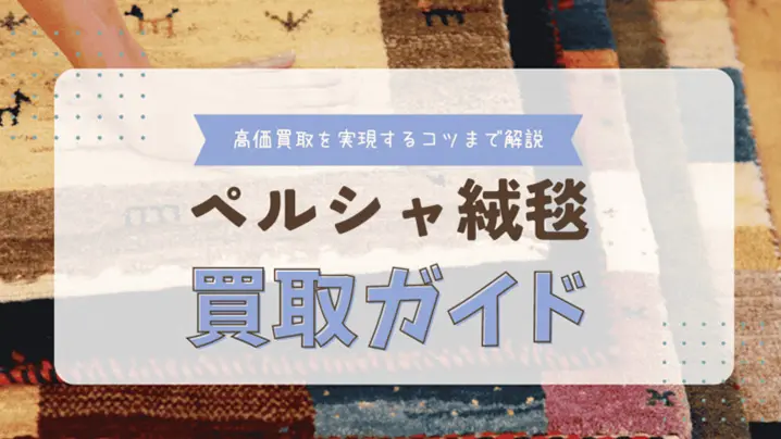 高価買取を実現するコツまで解説 ペルシャ絨毯買取ガイド