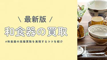 [2024年度版]和食器の買取ガイド ！ 高価買取を実現するコツを紹介