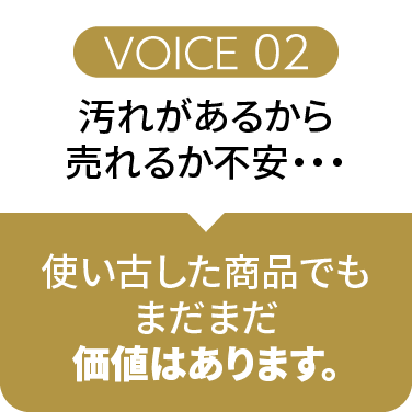 VOICE02汚れがあるから売れるか不安・・・使い古した商品でもまだまだ価値はあります。