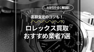 高額査定のコツも！ロレックス買取おすすめ業者7選