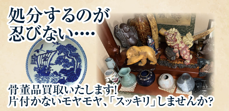 処分するのが忍びない 骨董品買取します！片付かないモヤモヤ「スッキリ」しませんか？